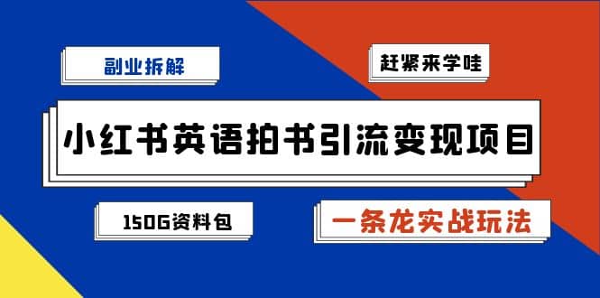 副业拆解:小红书英语拍书引流变现项目【一条龙实战玩法 150G资料包】-墨痕微课