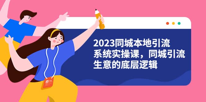 2023同城本地引流系统实操课,同城引流生意的底层逻辑(31节视频课)-墨痕微课
