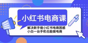 小红书电商课程,解决新手做小红书电商困惑,小白一台手机也能做电商-墨痕微课