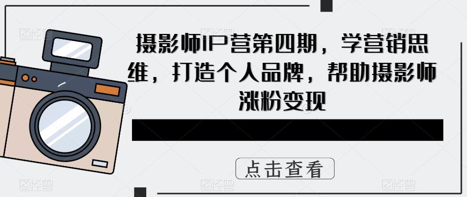摄影师IP营第4期,学营销思维,打造个人品牌,帮助摄影师涨粉变现-墨痕微课