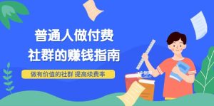 男儿国付费文章《普通人做付费社群的赚钱指南》做有价值的社群,提高续费率-墨痕微课