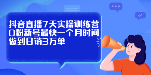抖音直播7天实操训练营,0粉新号最快一个月时间做到日销3万单-墨痕微课