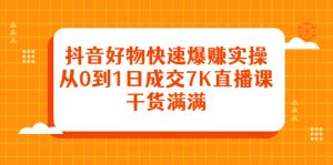 抖音好物快速爆赚实操,从0到1日成交7K直播课,干货满满-墨痕微课