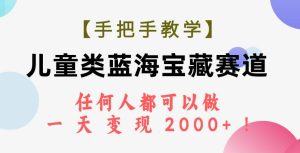 【手把手教学】儿童类蓝海宝藏赛道,任何人都可以做,一天轻松变现2000 !-墨痕微课