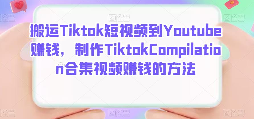 搬运Tiktok短视频到Youtube赚钱，制作Tiktok Compilation合集视频赚钱的方法-墨痕微课