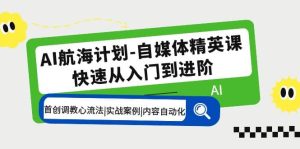 AI航海计划-自媒体精英课 入门到进阶 首创调教心流法|实战案例|内容自动化-墨痕微课