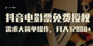 抖音电影票免费授权,需求大简单操作,月入12000 (教程 素材打包)-墨痕微课