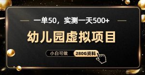 一单卖50,实测一天500-适合小白的幼儿园虚拟项目(附带最全资料280G)-墨痕微课