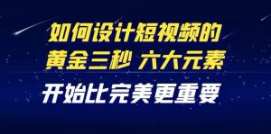 教你如何设计短视频的黄金三秒，六大元素，开始比完美更重要（27节课）-墨痕微课