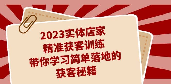 2023实体店家精准获客训练，带你学习简单落地的获客秘籍（27节课）-墨痕微课