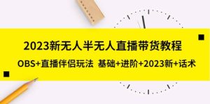 2023新无人半无人直播带货教程，OBS 直播伴侣玩法 基础 进阶 2023新 话术-墨痕微课