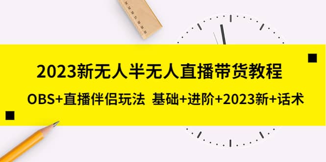 2023新无人半无人直播带货教程，OBS 直播伴侣玩法 基础 进阶 2023新 话术-墨痕微课
