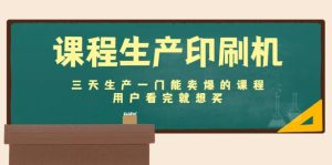 课程生产印刷机:三天生产一门能卖爆的课程,用户看完就想买-墨痕微课