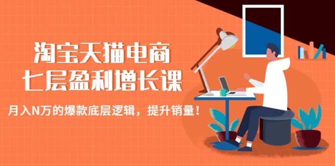 淘宝天猫电商七层盈利增长课:月入N万的爆款底层逻辑,提升销量-墨痕微课