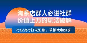 淘系店群人必进社群,价值上万的玩法破解,行业流行打法汇集,草根大咖分享-墨痕微课