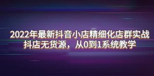 2022年最新抖音小店精细化店群实战，抖店无货源，从0到1系统教学-墨痕微课