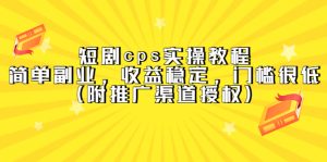 短剧cps实操教程,简单副业,收益稳定,门槛很低(附推广渠道授权)-墨痕微课