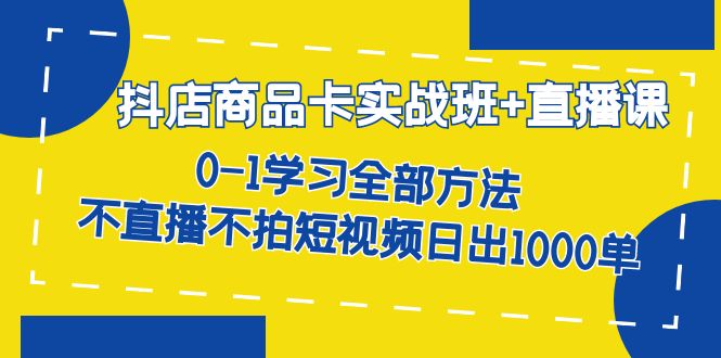 抖店商品卡实战班 直播课-8月 0-1学习全部方法 不直播不拍短视频日出1000单-墨痕微课
