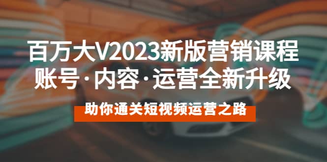 百万大V2023新版营销课 账号·内容·运营全新升级 通关短视频运营之路-墨痕微课