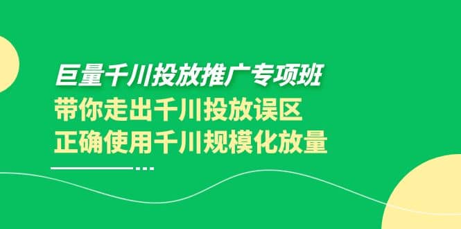 巨量千川投放推广专项班,带你走出千川投放误区正确使用千川规模化放量-墨痕微课