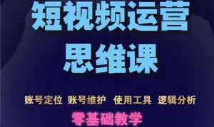 短视频运营思维课:账号定位 账号维护 使用工具 逻辑分析(10节课)-墨痕微课
