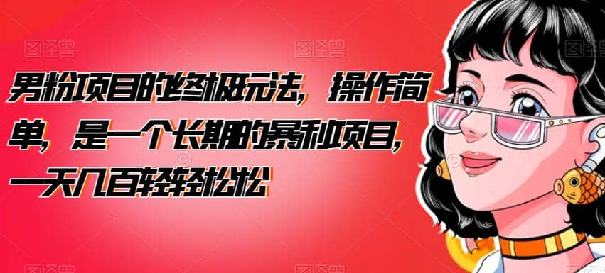 男粉项目的终极玩法，操作简单，是一个长期的暴利项目，一天几百轻轻松松【揭秘】-墨痕微课