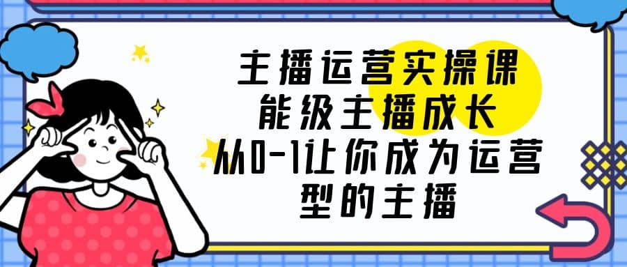 主播运营实操课,能级-主播成长,从0-1让你成为运营型的主播-墨痕微课