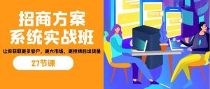 招商·方案系统实战班:让你获取更多客户,更大市场,更持续的出货量(27节)-墨痕微课