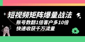 短视频-矩阵爆量战法,账号数翻1倍客户多10倍,快速收获千万流量-墨痕微课