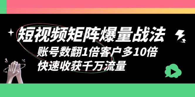短视频-矩阵爆量战法,账号数翻1倍客户多10倍,快速收获千万流量-墨痕微课