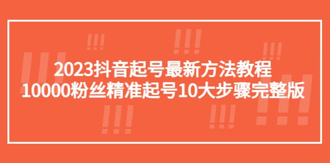 2023抖音起号最新方法教程：10000粉丝精准起号10大步骤完整版-墨痕微课