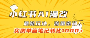 小红书AI漫改，流量密码一篇笔记变现1000-墨痕微课