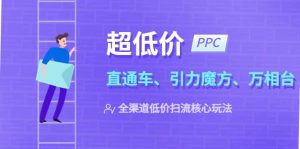 2023超低价·ppc—“直通车、引力魔方、万相台”全渠道·低价扫流核心玩法-墨痕微课