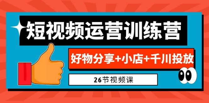 0基础短视频运营训练营:好物分享 小店 千川投放(26节视频课)-墨痕微课