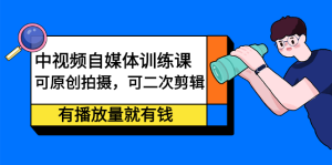中视频自媒体训练课:可原创拍摄,可二次剪辑,有播放量就有钱-墨痕微课