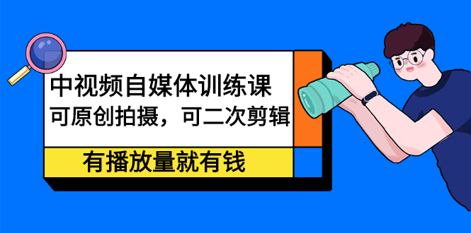 中视频自媒体训练课:可原创拍摄,可二次剪辑,有播放量就有钱-墨痕微课