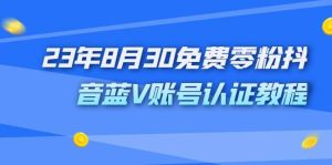 外面收费1980的23年8月30免费零粉抖音蓝V账号认证教程-墨痕微课
