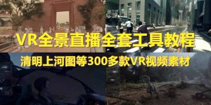 抖音最火的VR全景视频直播 清明上河图直播间搭建(素材 教程 直播权限开通)-墨痕微课