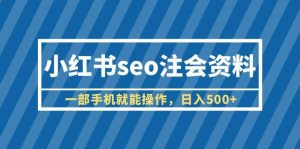 小红书seo注会资料,一部手机就能操作,日入500 (教程 资料)-墨痕微课