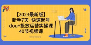 【2023最新版】新手7天·快速起号:dou 投放运营实操课(40节视频课)-墨痕微课