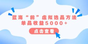 某公众号付费文章《蓝海“前”虚拟选品方法：单品收益5000 》-墨痕微课