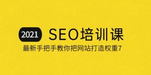 2021最新SEO培训:手把手教你把网站打造权重7,轻松月入3万(无水印)-墨痕微课