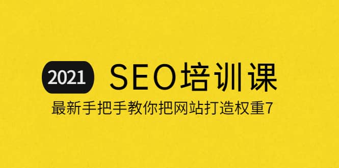 2021最新SEO培训:手把手教你把网站打造权重7,轻松月入3万(无水印)-墨痕微课