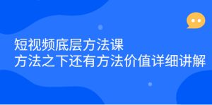 短视频底层方法课:方法之下还有方法价值详细讲解-墨痕微课