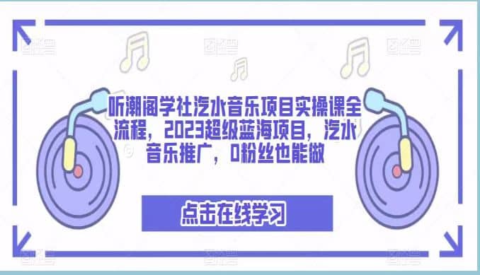 听潮阁学社汽水音乐项目实操课全流程,2023超级蓝海项目,汽水音乐推广,0粉丝也能做-墨痕微课