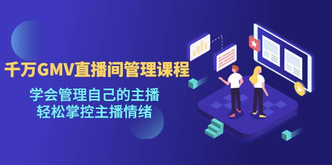 千万GMV直播间的管理课程:学会管理自己的主播,轻松掌控主播情绪-墨痕微课