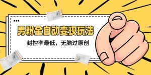 价值1980的男粉全自动变现玩法,封控率最低,无脑过原创-墨痕微课