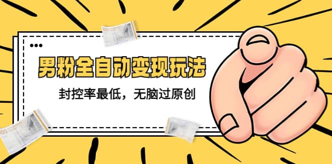 价值1980的男粉全自动变现玩法,封控率最低,无脑过原创-墨痕微课