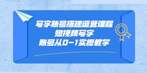 写字账号搭建运营课程,短视频写字账号从0-1实操教学-墨痕微课