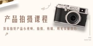 产品拍摄课程，教你拍好产品小视频，拍摄，剪辑，用光实操技巧-墨痕微课